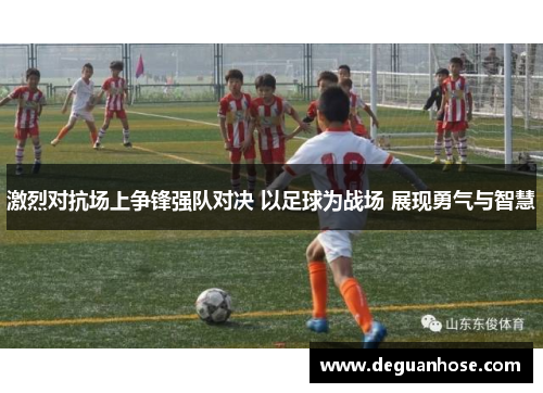 激烈对抗场上争锋强队对决 以足球为战场 展现勇气与智慧